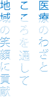 医療のわざとこころを通して地域の笑顔に貢献